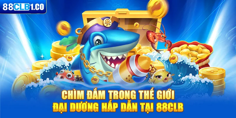 Chìm đắm trong thế giới đại dương hấp dẫn tại 88CLB