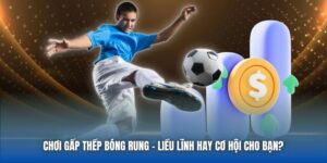 Chơi Gấp Thếp Bóng Rung | Liều Lĩnh Hay Cơ Hội Cho Bạn?