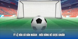 Tỷ Lệ Hòa Có Bàn Ngách | Hiểu Đúng Để Cược Chuẩn