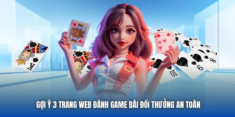 Gợi ý 3 trang web đánh game bài đổi thưởng an toàn