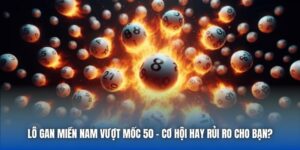 Lô Gan Miền Nam Vượt Mốc 50 | Cơ Hội Hay Rủi Ro Cho Bạn?