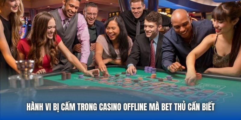 Hành Vi Bị Cấm Trong Casino Offline Mà Bet Thủ Cần Biết