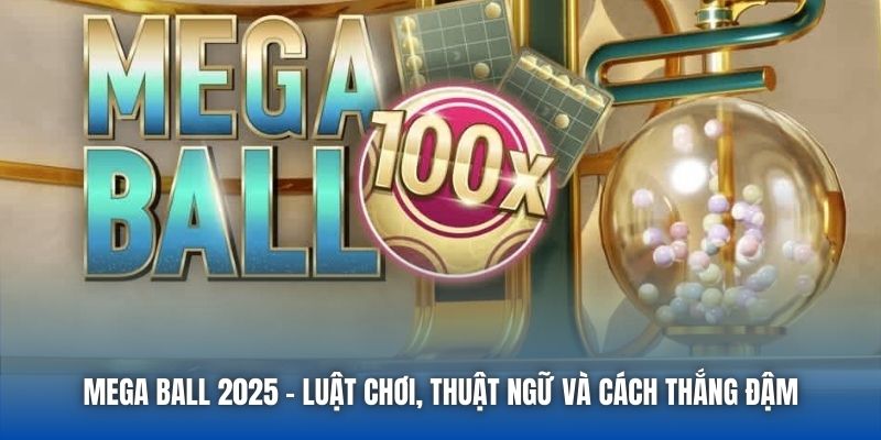 Mega Ball 2025 - Luật Chơi, Thuật Ngữ Và Cách Thắng Đậm