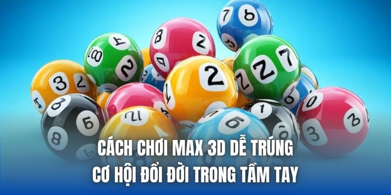 Cách Chơi Max 3D Dễ Trúng - Cơ Hội Đổi Đời Trong Tầm Tay