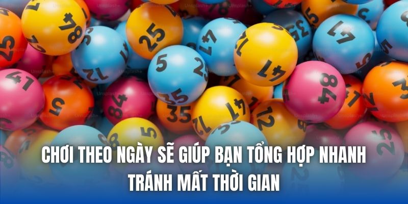 Chơi theo ngày sẽ giúp bạn tổng hợp nhanh, tránh mất thời gian