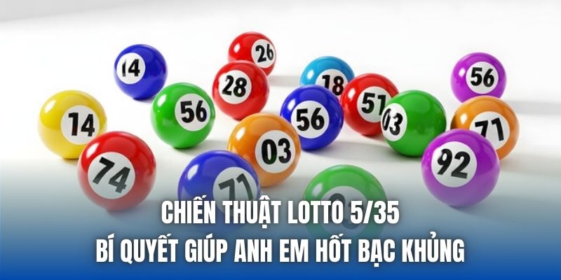 Chiến Thuật Lotto 5/35 - Bí Quyết Giúp Anh Em Hốt Bạc Khủng