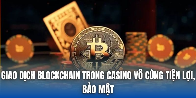 Giao dịch blockchain trong casino vô cùng tiện lợi, bảo mật