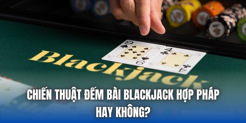 Chiến thuật đếm bài blackjack hợp pháp hay không?