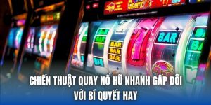 Chiến Thuật Quay Nổ Hũ Nhanh Gấp Đôi Với Bí Quyết Hay