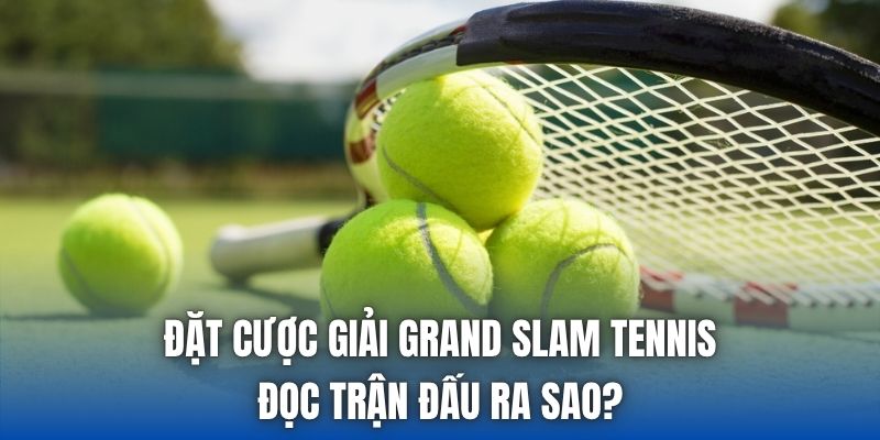 Đặt Cược Giải Grand Slam Tennis - Đọc Trận Đấu Ra Sao?