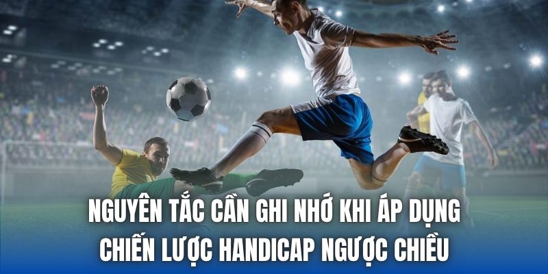 Nguyên tắc cần ghi nhớ khi áp dụng chiến lược handicap ngược chiều
