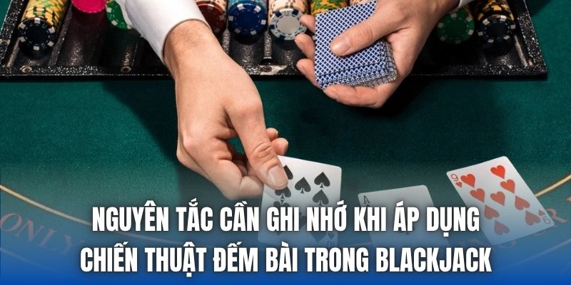 Nguyên tắc cần ghi nhớ khi áp dụng chiến thuật đếm bài trong blackjack