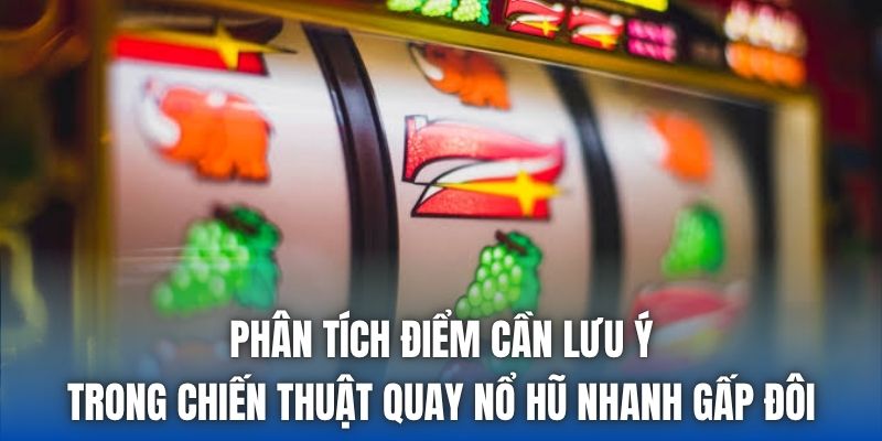 Phân tích điểm cần lưu ý trong chiến thuật quay nổ hũ nhanh gấp đôi