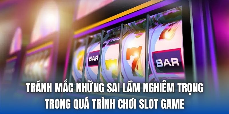 Tránh mắc những sai lầm nghiêm trọng trong quá trình chơi slot game
